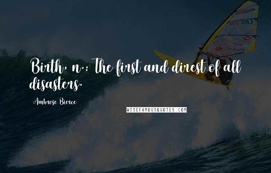 Ambrose Bierce Quotes: Birth, n.: The first and direst of all disasters.