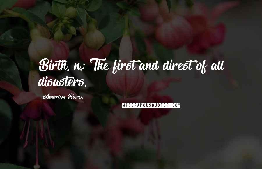 Ambrose Bierce Quotes: Birth, n.: The first and direst of all disasters.