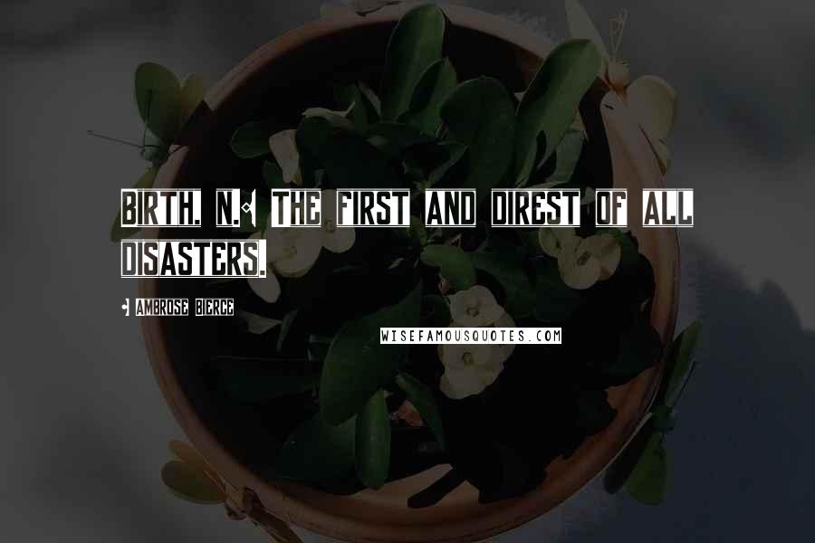 Ambrose Bierce Quotes: Birth, n.: The first and direst of all disasters.