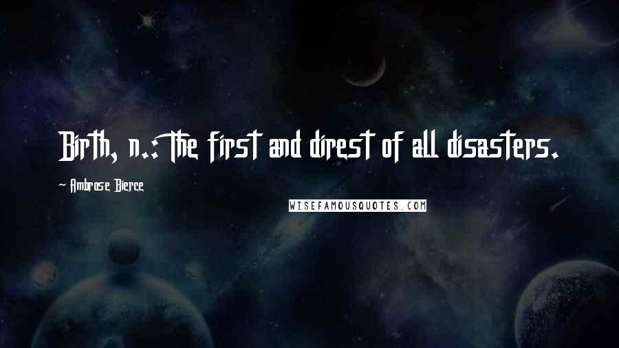 Ambrose Bierce Quotes: Birth, n.: The first and direst of all disasters.