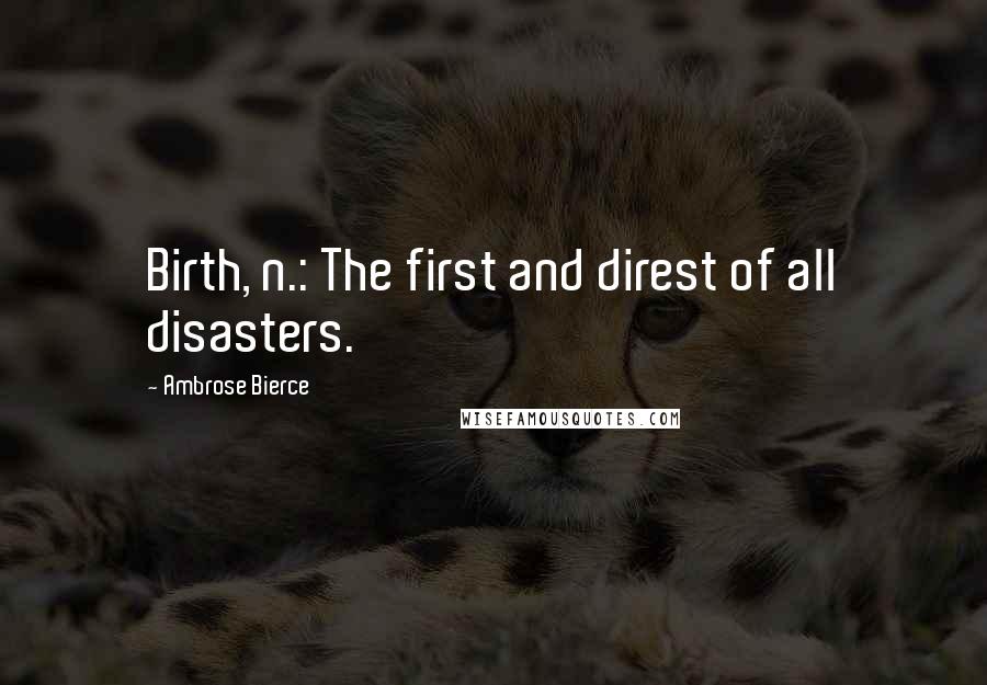 Ambrose Bierce Quotes: Birth, n.: The first and direst of all disasters.
