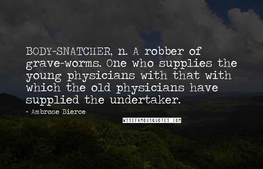 Ambrose Bierce Quotes: BODY-SNATCHER, n. A robber of grave-worms. One who supplies the young physicians with that with which the old physicians have supplied the undertaker.