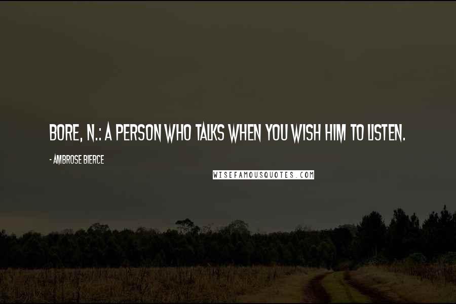 Ambrose Bierce Quotes: Bore, n.: A person who talks when you wish him to listen.