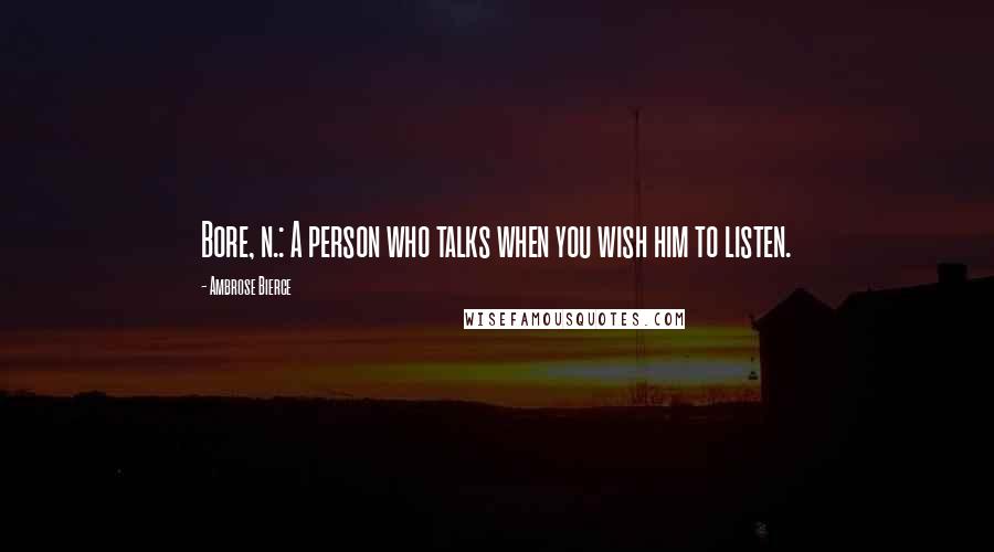 Ambrose Bierce Quotes: Bore, n.: A person who talks when you wish him to listen.