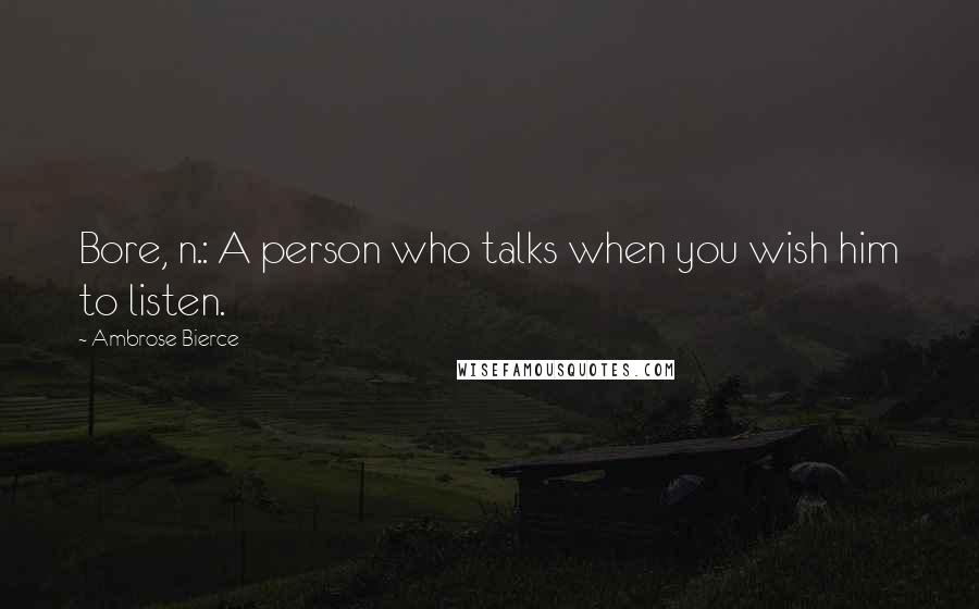 Ambrose Bierce Quotes: Bore, n.: A person who talks when you wish him to listen.