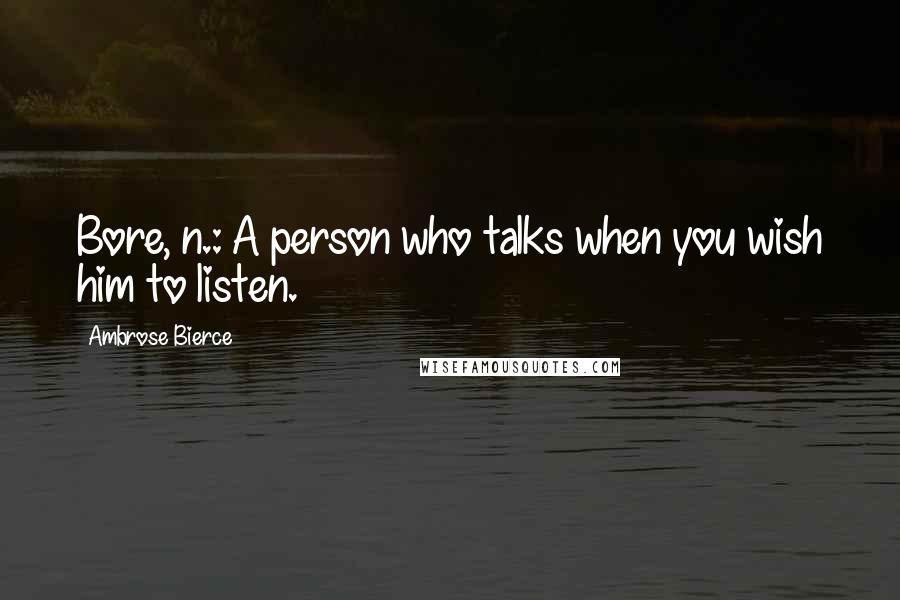 Ambrose Bierce Quotes: Bore, n.: A person who talks when you wish him to listen.