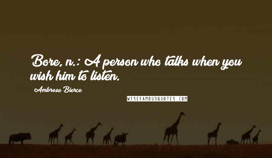 Ambrose Bierce Quotes: Bore, n.: A person who talks when you wish him to listen.