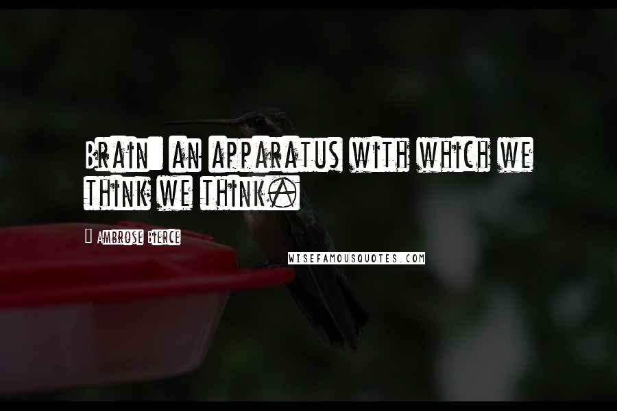 Ambrose Bierce Quotes: Brain: an apparatus with which we think we think.