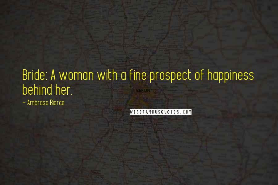 Ambrose Bierce Quotes: Bride: A woman with a fine prospect of happiness behind her.