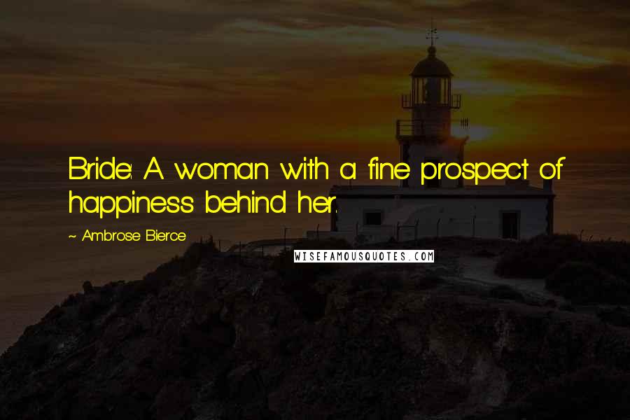 Ambrose Bierce Quotes: Bride: A woman with a fine prospect of happiness behind her.