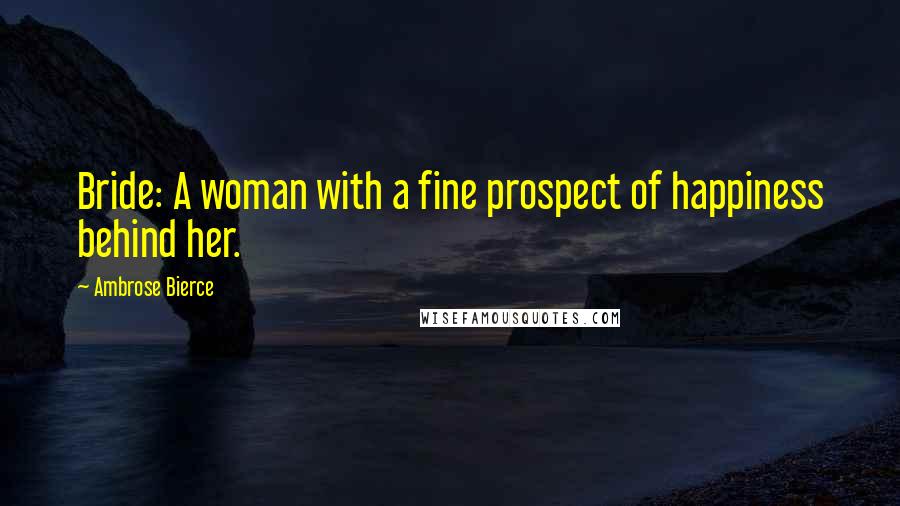 Ambrose Bierce Quotes: Bride: A woman with a fine prospect of happiness behind her.