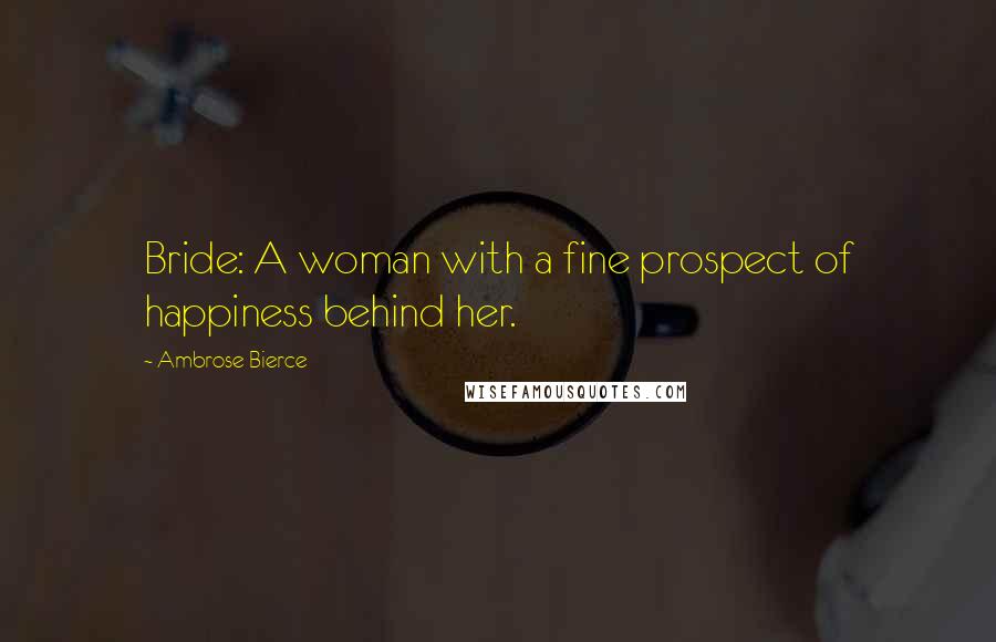 Ambrose Bierce Quotes: Bride: A woman with a fine prospect of happiness behind her.