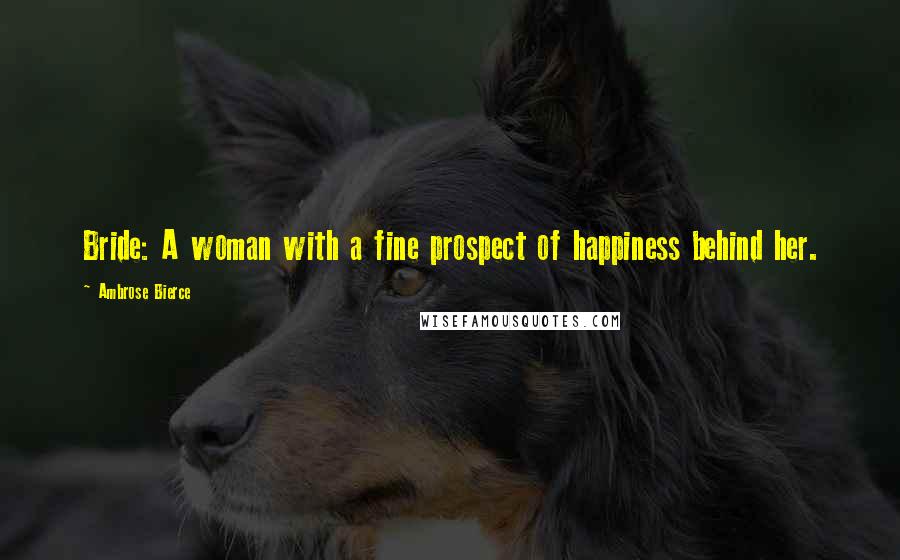 Ambrose Bierce Quotes: Bride: A woman with a fine prospect of happiness behind her.