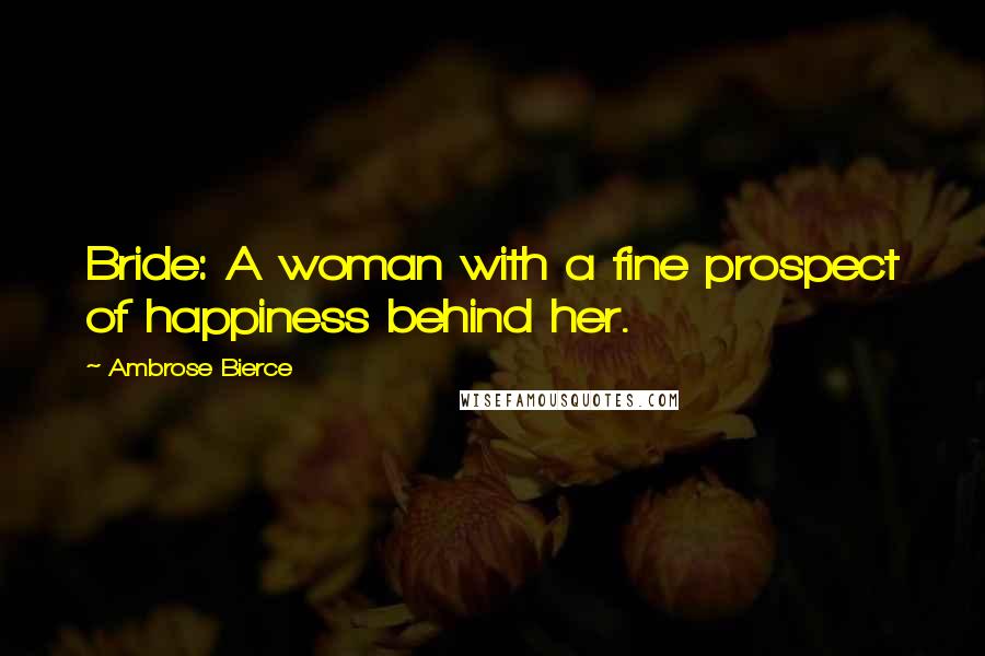 Ambrose Bierce Quotes: Bride: A woman with a fine prospect of happiness behind her.
