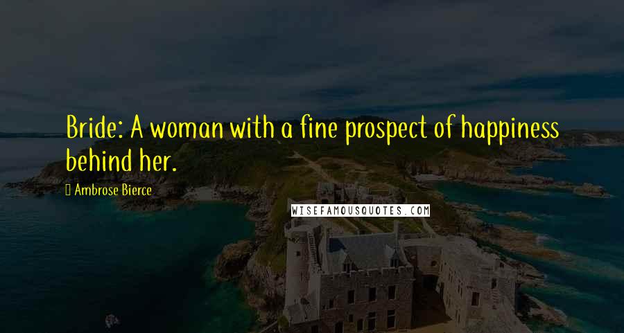 Ambrose Bierce Quotes: Bride: A woman with a fine prospect of happiness behind her.