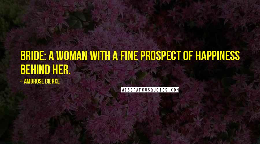 Ambrose Bierce Quotes: Bride: A woman with a fine prospect of happiness behind her.
