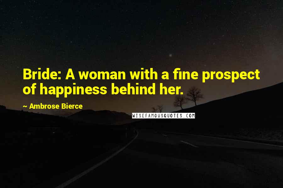 Ambrose Bierce Quotes: Bride: A woman with a fine prospect of happiness behind her.