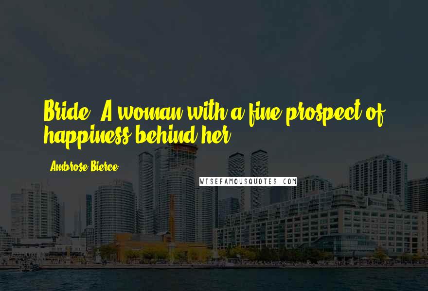Ambrose Bierce Quotes: Bride: A woman with a fine prospect of happiness behind her.