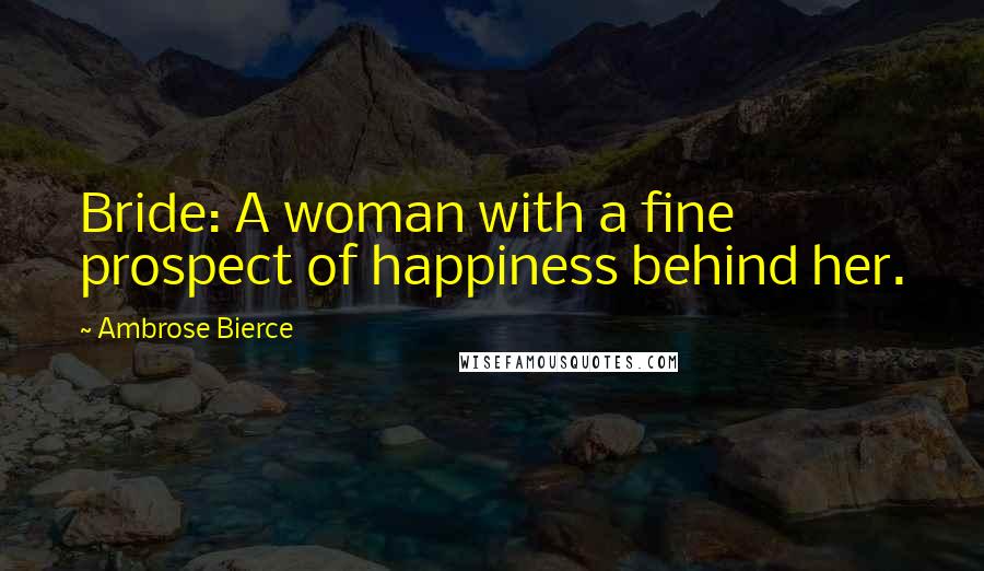 Ambrose Bierce Quotes: Bride: A woman with a fine prospect of happiness behind her.