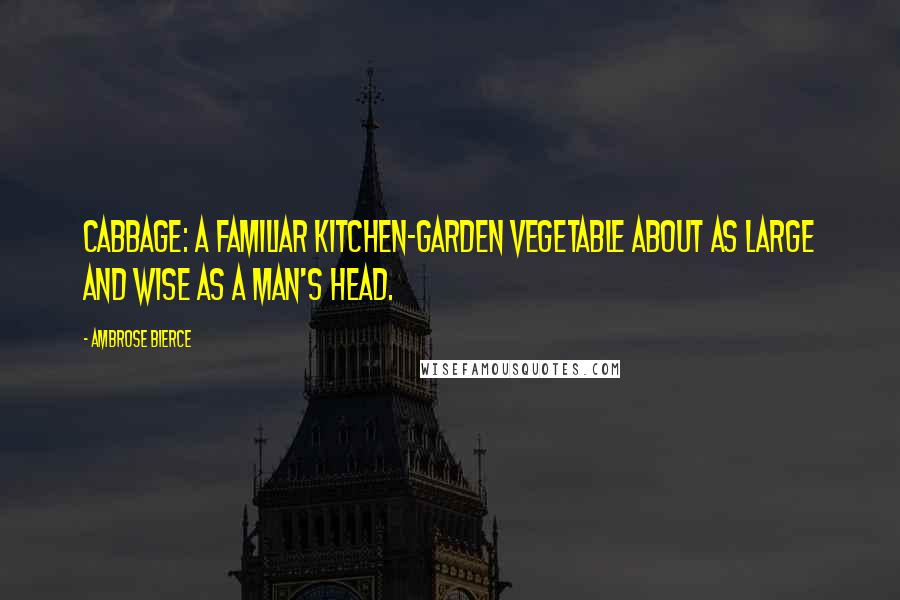 Ambrose Bierce Quotes: Cabbage: a familiar kitchen-garden vegetable about as large and wise as a man's head.