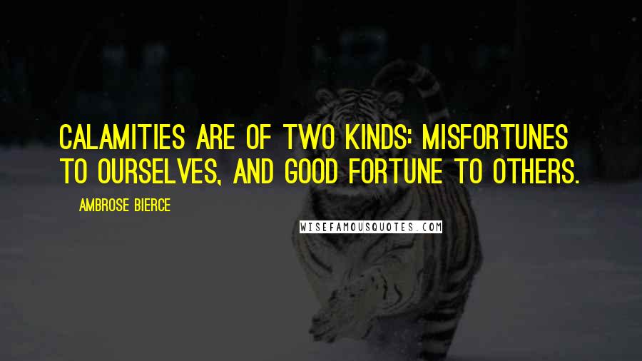 Ambrose Bierce Quotes: Calamities are of two kinds: misfortunes to ourselves, and good fortune to others.