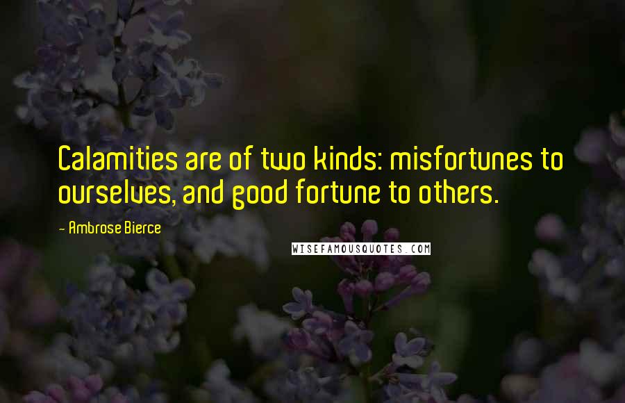 Ambrose Bierce Quotes: Calamities are of two kinds: misfortunes to ourselves, and good fortune to others.