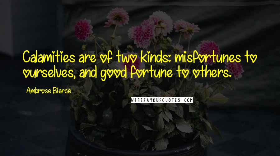 Ambrose Bierce Quotes: Calamities are of two kinds: misfortunes to ourselves, and good fortune to others.