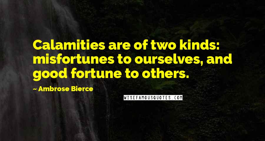 Ambrose Bierce Quotes: Calamities are of two kinds: misfortunes to ourselves, and good fortune to others.