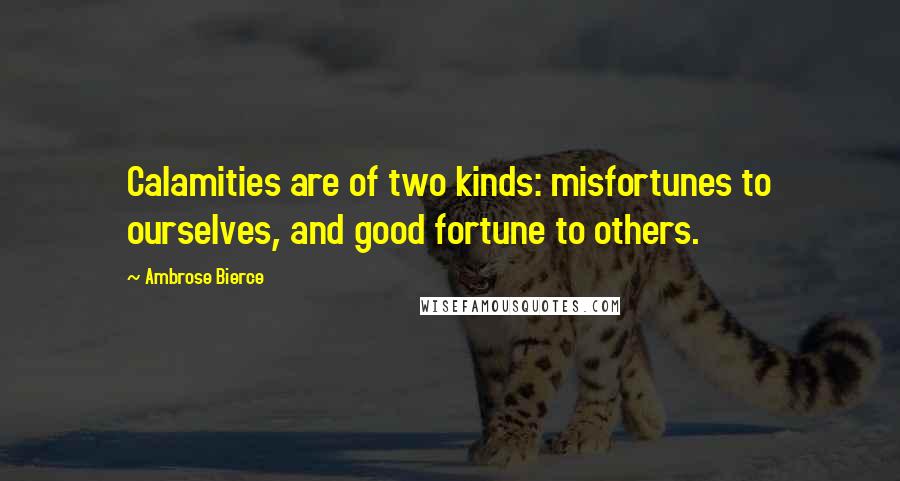 Ambrose Bierce Quotes: Calamities are of two kinds: misfortunes to ourselves, and good fortune to others.