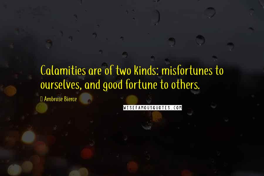 Ambrose Bierce Quotes: Calamities are of two kinds: misfortunes to ourselves, and good fortune to others.
