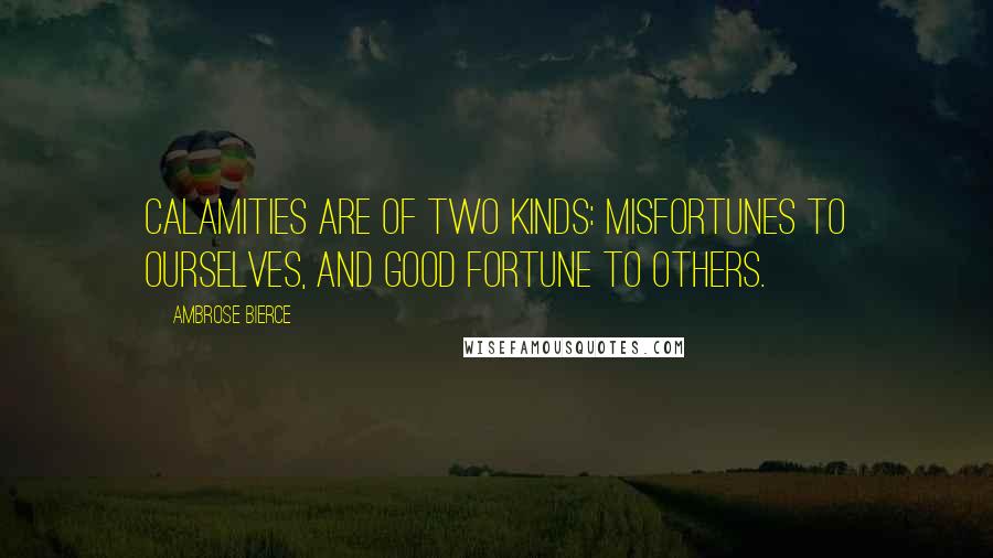 Ambrose Bierce Quotes: Calamities are of two kinds: misfortunes to ourselves, and good fortune to others.