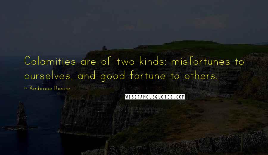 Ambrose Bierce Quotes: Calamities are of two kinds: misfortunes to ourselves, and good fortune to others.