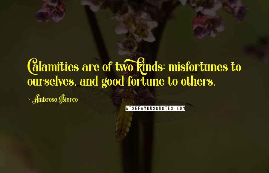 Ambrose Bierce Quotes: Calamities are of two kinds: misfortunes to ourselves, and good fortune to others.