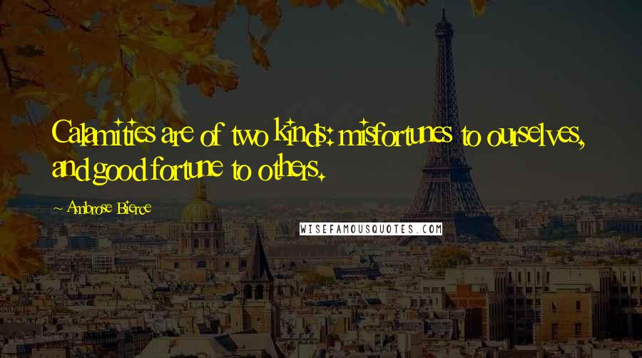 Ambrose Bierce Quotes: Calamities are of two kinds: misfortunes to ourselves, and good fortune to others.
