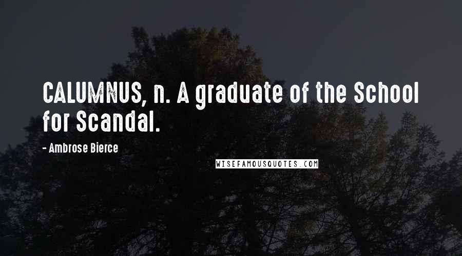 Ambrose Bierce Quotes: CALUMNUS, n. A graduate of the School for Scandal.