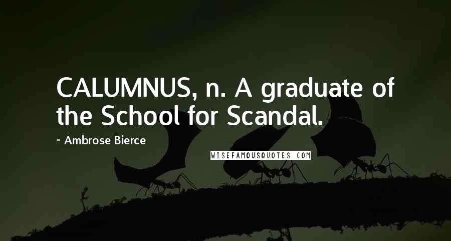 Ambrose Bierce Quotes: CALUMNUS, n. A graduate of the School for Scandal.