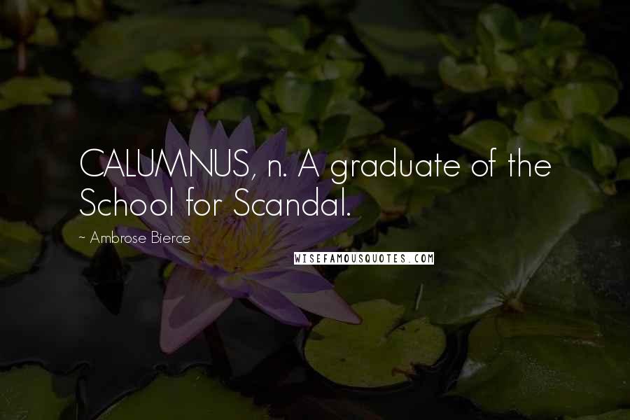 Ambrose Bierce Quotes: CALUMNUS, n. A graduate of the School for Scandal.