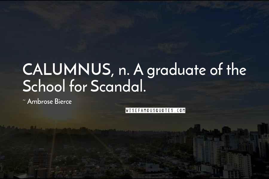 Ambrose Bierce Quotes: CALUMNUS, n. A graduate of the School for Scandal.