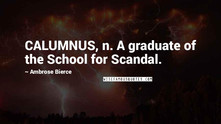 Ambrose Bierce Quotes: CALUMNUS, n. A graduate of the School for Scandal.