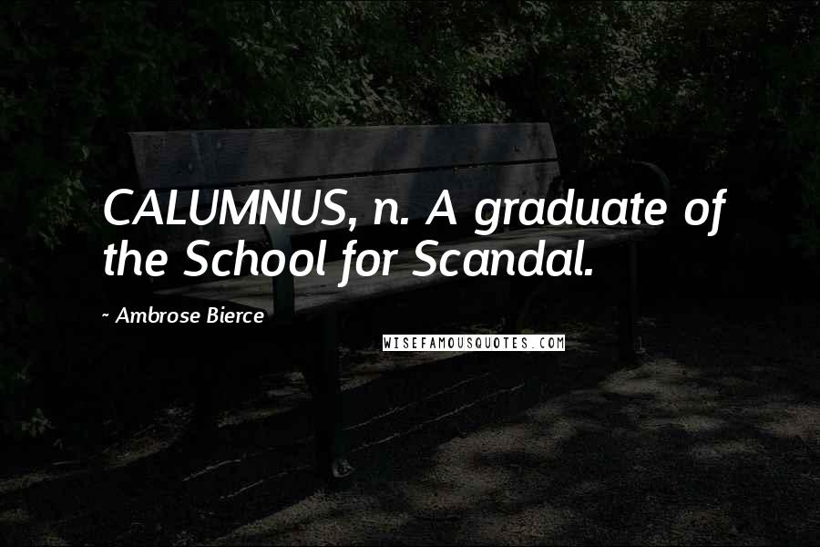 Ambrose Bierce Quotes: CALUMNUS, n. A graduate of the School for Scandal.