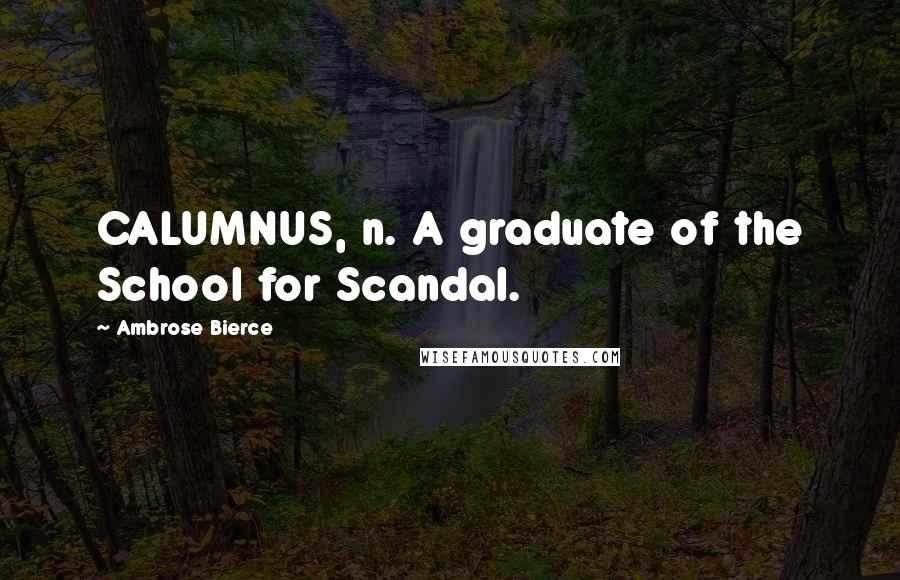 Ambrose Bierce Quotes: CALUMNUS, n. A graduate of the School for Scandal.