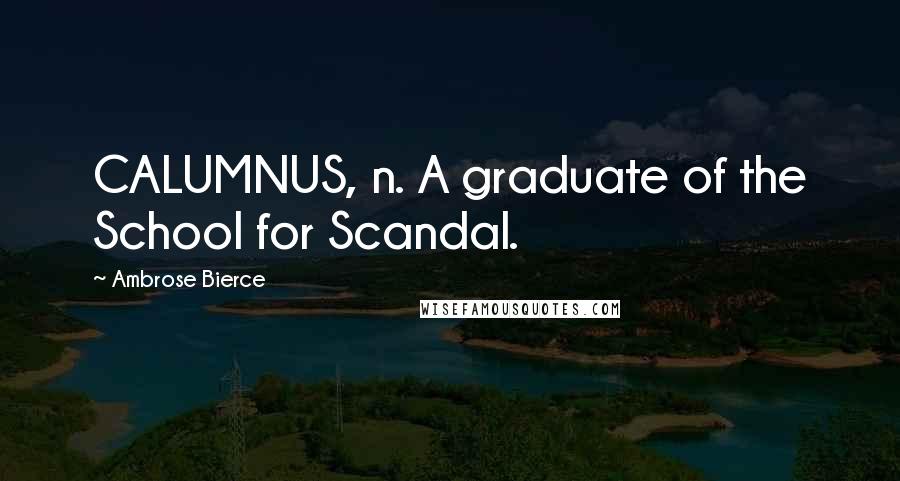 Ambrose Bierce Quotes: CALUMNUS, n. A graduate of the School for Scandal.