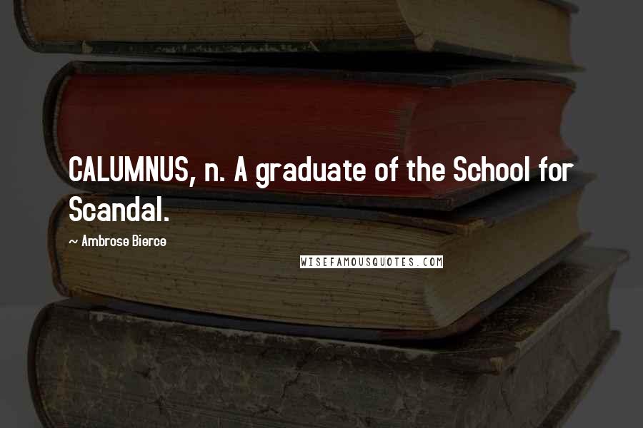 Ambrose Bierce Quotes: CALUMNUS, n. A graduate of the School for Scandal.