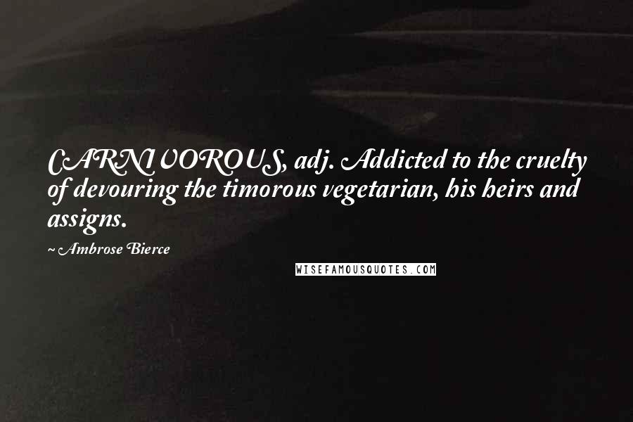 Ambrose Bierce Quotes: CARNIVOROUS, adj. Addicted to the cruelty of devouring the timorous vegetarian, his heirs and assigns.