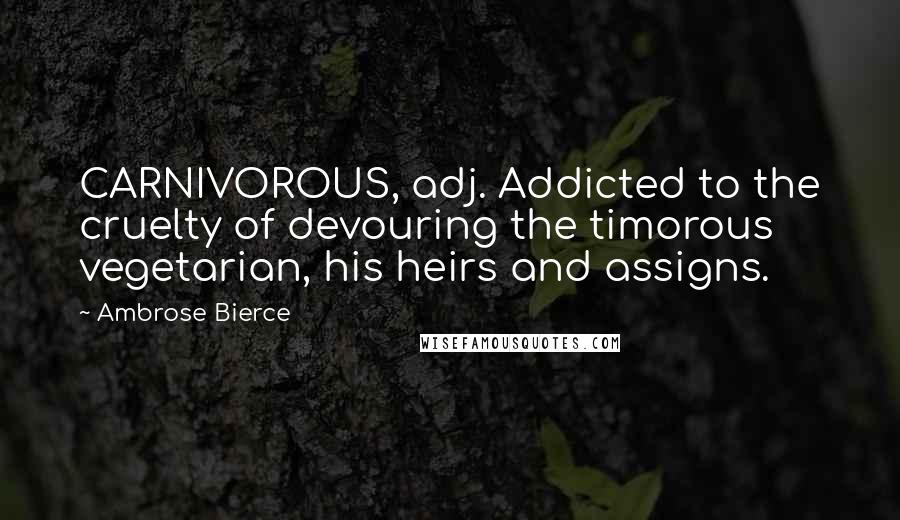 Ambrose Bierce Quotes: CARNIVOROUS, adj. Addicted to the cruelty of devouring the timorous vegetarian, his heirs and assigns.