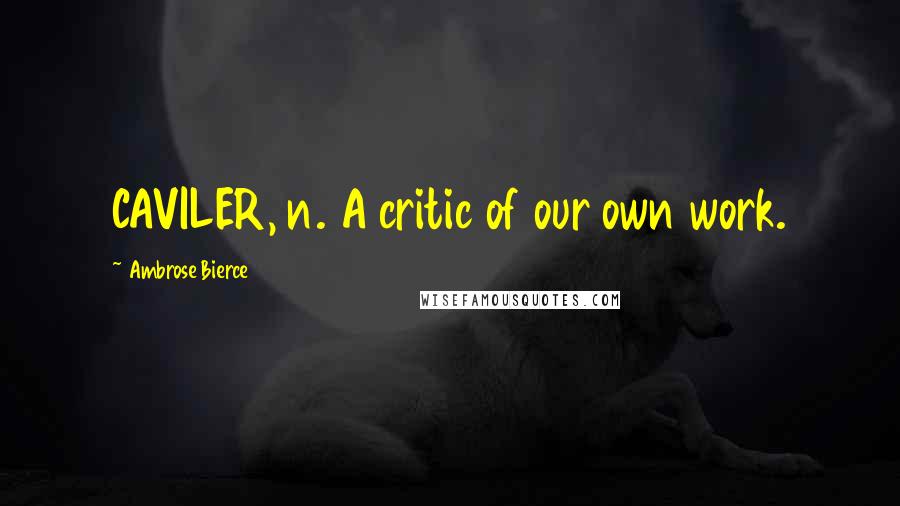Ambrose Bierce Quotes: CAVILER, n. A critic of our own work.