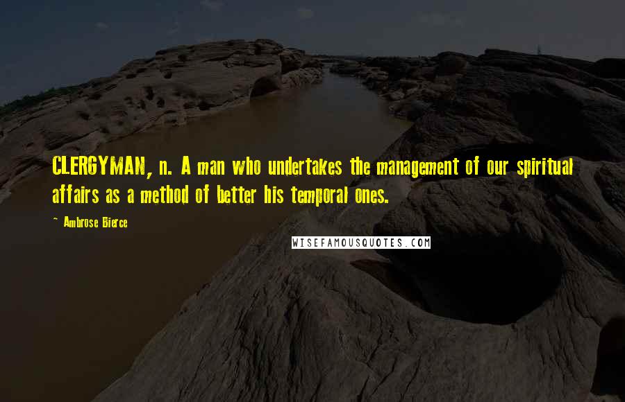 Ambrose Bierce Quotes: CLERGYMAN, n. A man who undertakes the management of our spiritual affairs as a method of better his temporal ones.