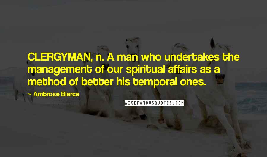 Ambrose Bierce Quotes: CLERGYMAN, n. A man who undertakes the management of our spiritual affairs as a method of better his temporal ones.
