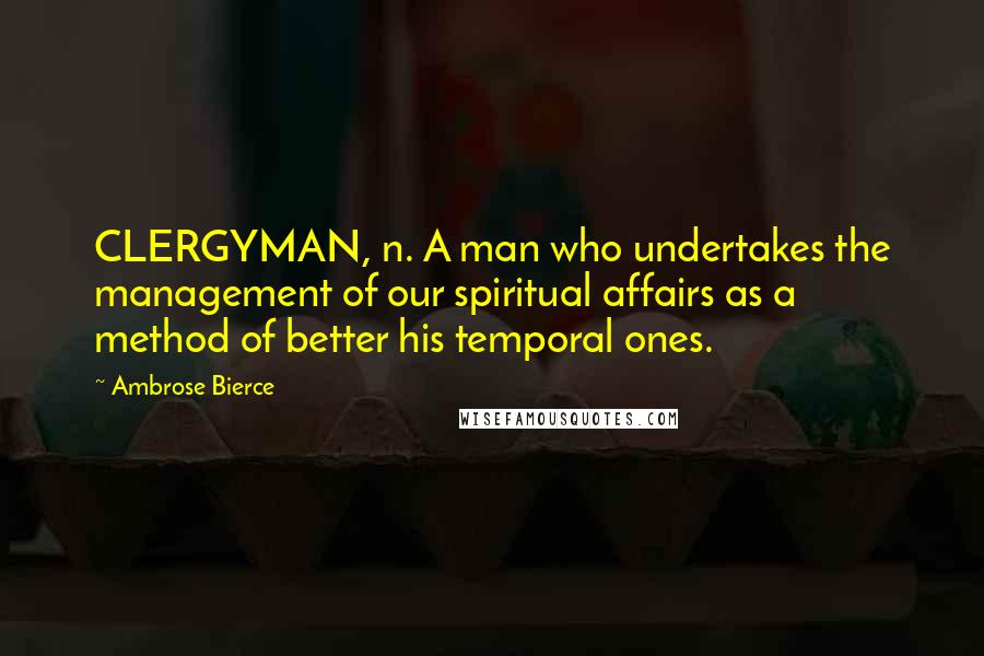 Ambrose Bierce Quotes: CLERGYMAN, n. A man who undertakes the management of our spiritual affairs as a method of better his temporal ones.