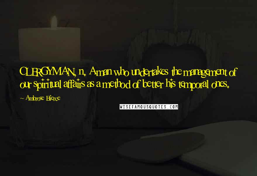 Ambrose Bierce Quotes: CLERGYMAN, n. A man who undertakes the management of our spiritual affairs as a method of better his temporal ones.